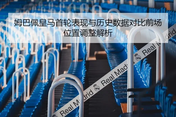 姆巴佩皇马首轮表现与历史数据对比前场位置调整解析