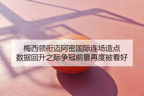梅西领衔迈阿密国际连场造点 数据回升之际争冠前景再度被看好