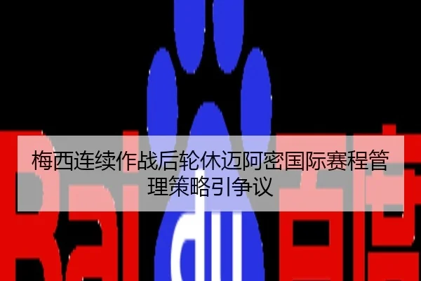 梅西连续作战后轮休迈阿密国际赛程管理策略引争议