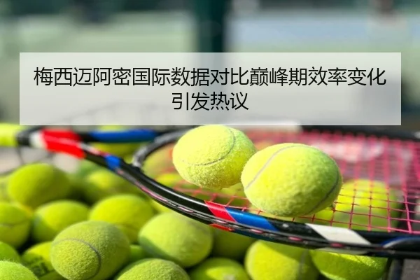 梅西迈阿密国际数据对比巅峰期效率变化引发热议
