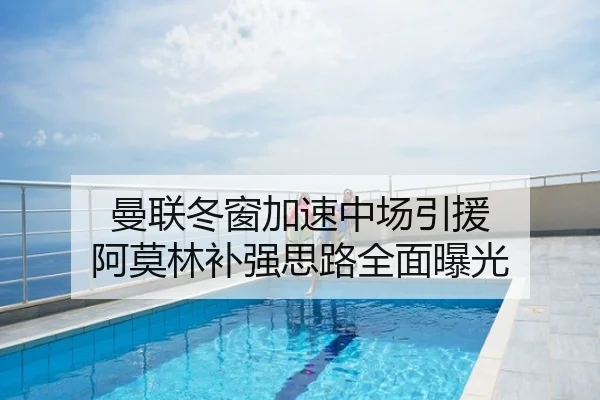 曼联冬窗加速中场引援 阿莫林补强思路全面曝光